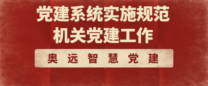 企业风采 | 奥远智慧党建系统实施规范机关党建工作 - 伟德BETVLCTOR1946