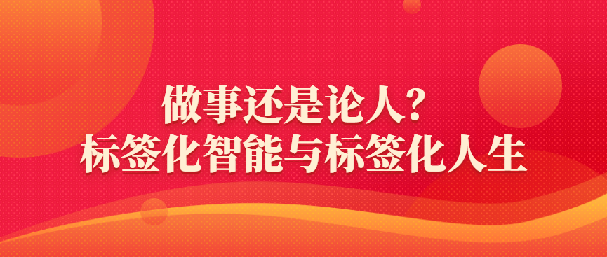 胡剑锋：做事还是论人？标签化智能与标签化人生 - 伟德BETVLCTOR1946