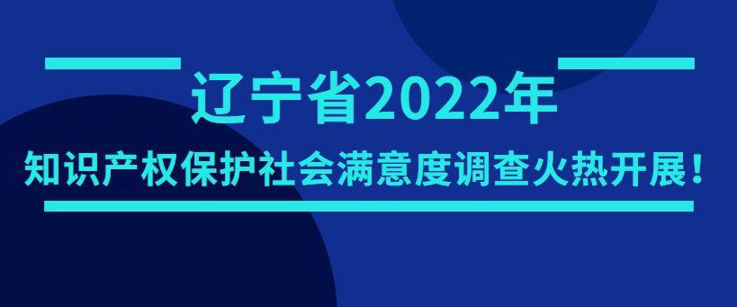 政策动态 | 辽宁省2022年知识产权保护社会满意度调查火热开展！ - 创业工坊